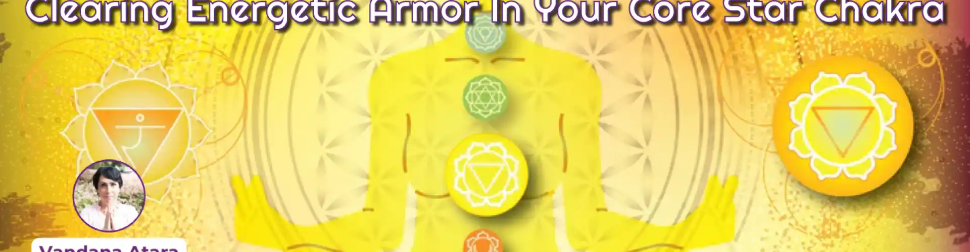 Clearing Energetic Armor In Your Core Star Chakra